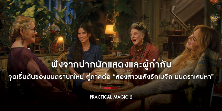 ฟังจากปากนักแสดงและผู้กำกับ จุดเริ่มต้นของมนตราบทใหม่ สู่ภาคต่อ “Practical Magic 2 สองสาวพลังรักเมจิก มนตราเสน่หา” ที่แฟน ๆ รอคอยกว่า 28 ปี